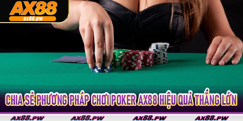 Chia sẻ phương pháp chơi Poker Ax88 hiệu quả thắng lớn